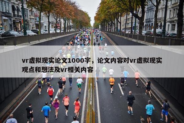 vr虚拟现实论文1000字，论文内容对vr虚拟现实观点和想法及vr相关内容