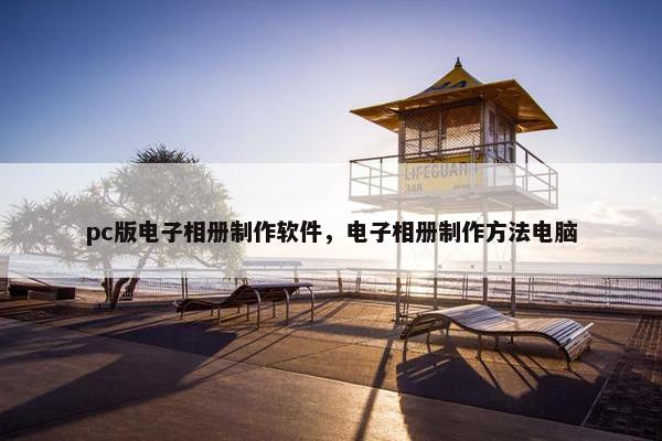 pc版电子相册制作软件，电子相册制作方法电脑