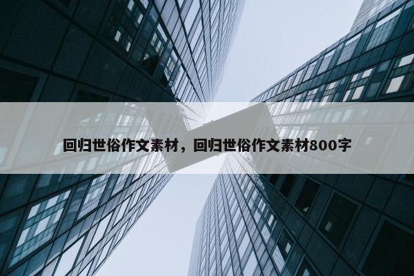 回归世俗作文素材，回归世俗作文素材800字