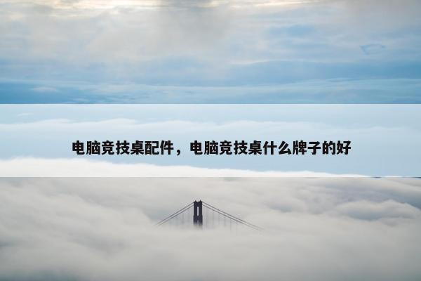 电脑竞技桌配件，电脑竞技桌什么牌子的好