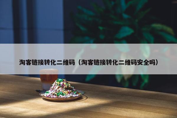 淘客链接转化二维码（淘客链接转化二维码安全吗）