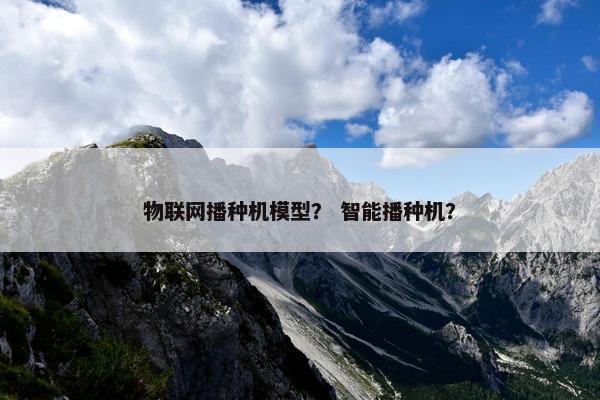 物联网播种机模型？ 智能播种机？