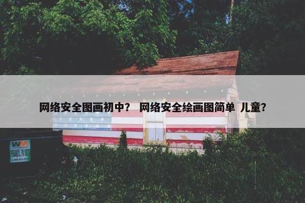 网络安全图画初中？ 网络安全绘画图简单 儿童？