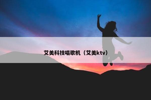 艾美科技唱歌机（艾美ktv）