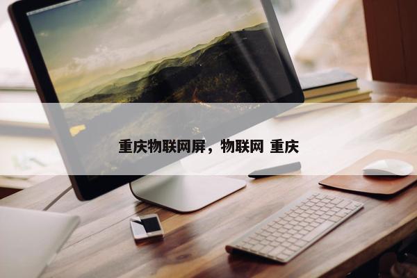 重庆物联网屏，物联网 重庆