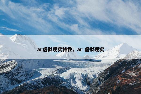 ar虚拟现实特性，ar 虚拟现实