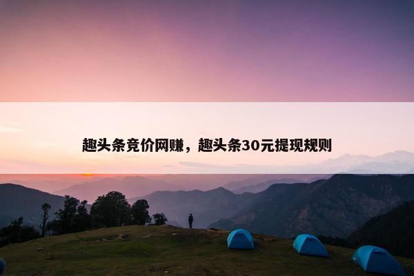 趣头条竞价网赚，趣头条30元提现规则
