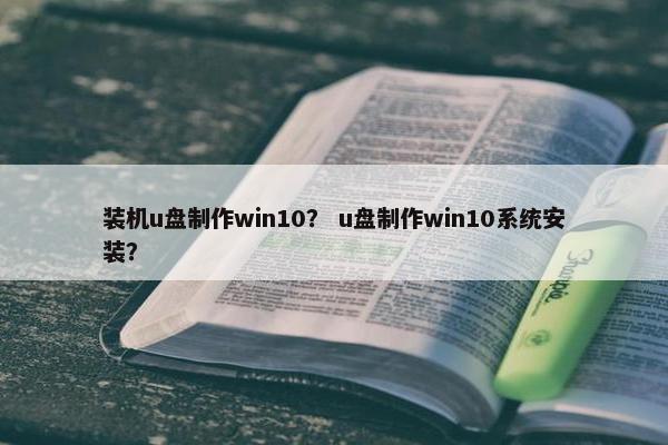 装机u盘制作win10？ u盘制作win10系统安装？