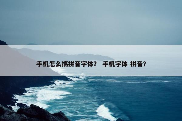 手机怎么搞拼音字体？ 手机字体 拼音？