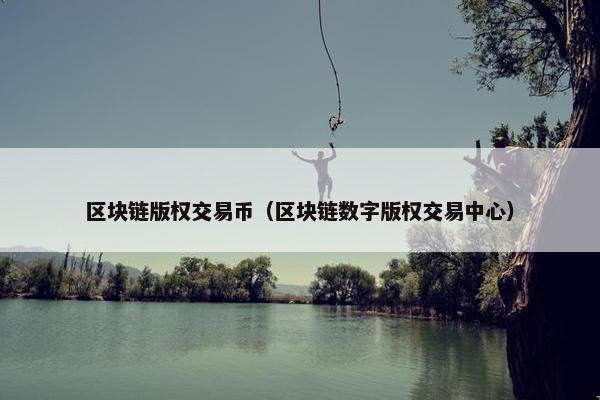 区块链版权交易币（区块链数字版权交易中心）