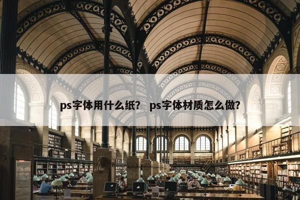 ps字体用什么纸？ ps字体材质怎么做？