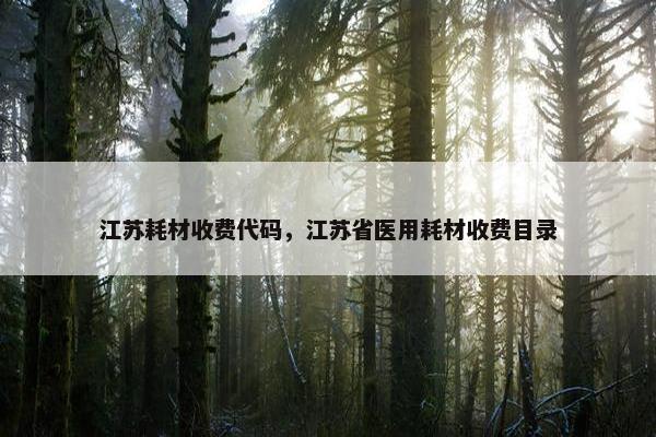 江苏耗材收费代码，江苏省医用耗材收费目录