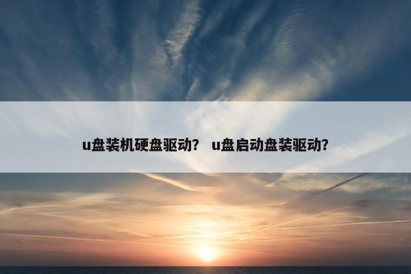 u盘装机硬盘驱动？ u盘启动盘装驱动？