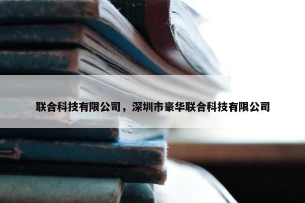 联合科技有限公司，深圳市豪华联合科技有限公司