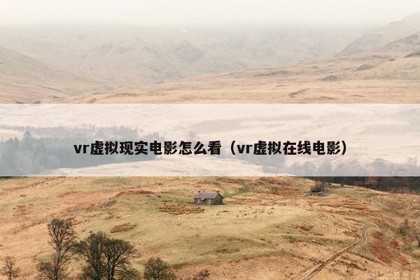 vr虚拟现实电影怎么看（vr虚拟在线电影）