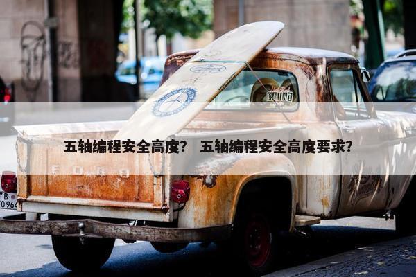五轴编程安全高度？ 五轴编程安全高度要求？