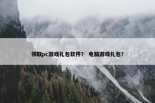 领取pc游戏礼包软件？ 电脑游戏礼包？