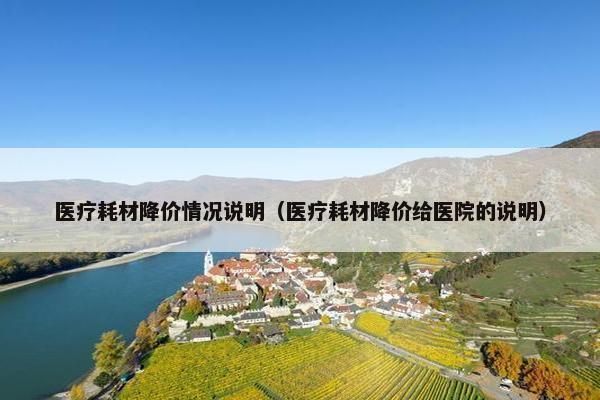 医疗耗材降价情况说明（医疗耗材降价给医院的说明）