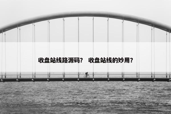 收盘站线路源码？ 收盘站线的妙用？