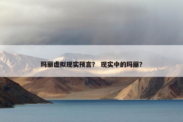 玛丽虚拟现实预言？ 现实中的玛丽？