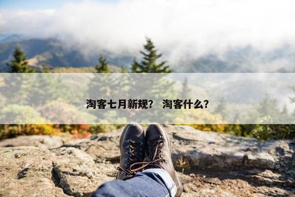 淘客七月新规？ 淘客什么？