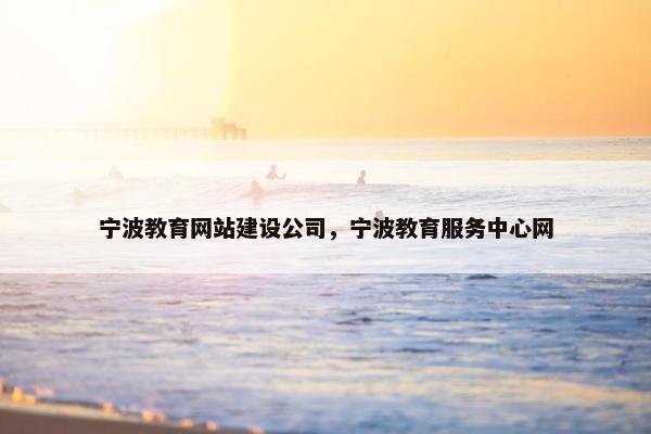 宁波教育网站建设公司，宁波教育服务中心网