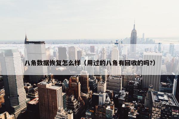 八角数据恢复怎么样（用过的八角有回收的吗?）