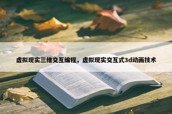 虚拟现实三维交互编程，虚拟现实交互式3d动画技术