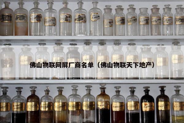 佛山物联网屏厂商名单（佛山物联天下地产）