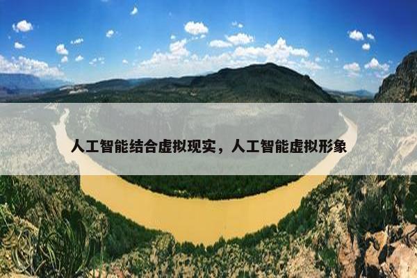 人工智能结合虚拟现实，人工智能虚拟形象