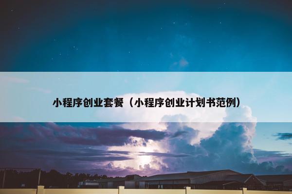 小程序创业套餐（小程序创业计划书范例）