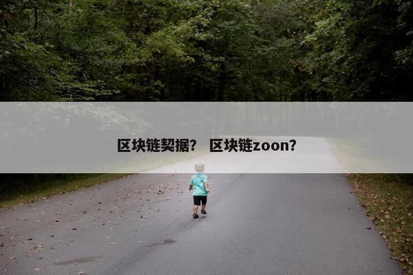 区块链契据？ 区块链zoon？