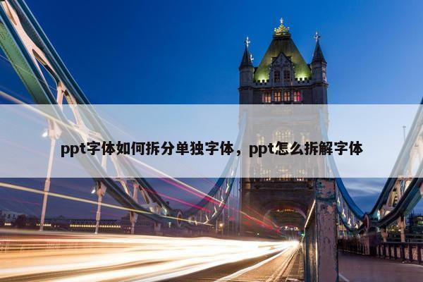 ppt字体如何拆分单独字体，ppt怎么拆解字体