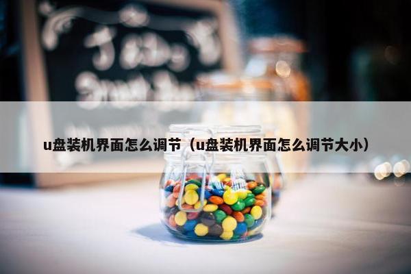 u盘装机界面怎么调节（u盘装机界面怎么调节大小）