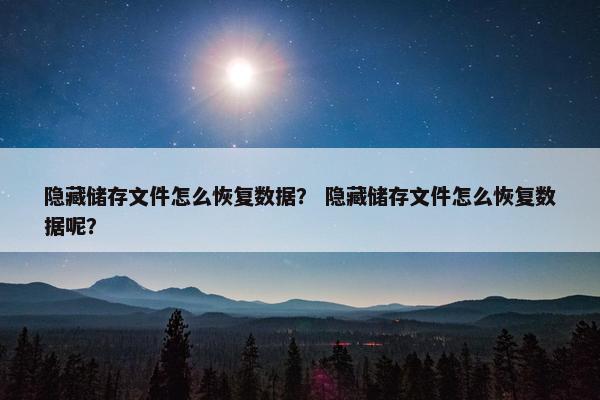隐藏储存文件怎么恢复数据？ 隐藏储存文件怎么恢复数据呢？