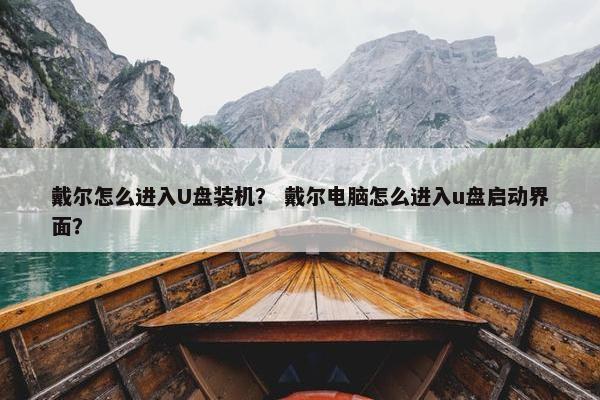 戴尔怎么进入U盘装机？ 戴尔电脑怎么进入u盘启动界面？