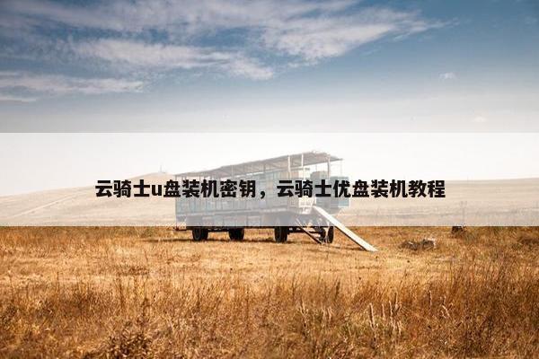 云骑士u盘装机密钥，云骑士优盘装机教程