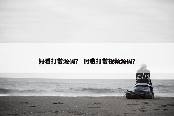 好看打赏源码？ 付费打赏视频源码？