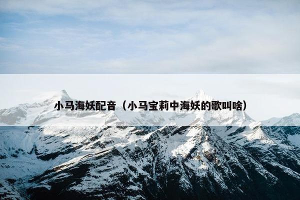 小马海妖配音（小马宝莉中海妖的歌叫啥）