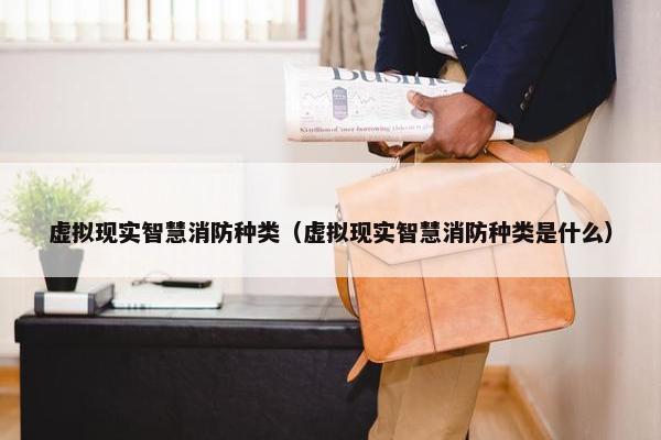 虚拟现实智慧消防种类（虚拟现实智慧消防种类是什么）