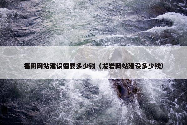 福田网站建设需要多少钱（龙岩网站建设多少钱）