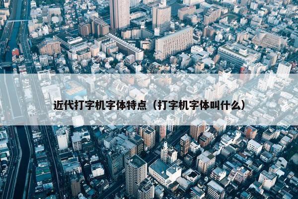近代打字机字体特点（打字机字体叫什么）
