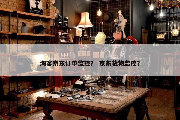淘客京东订单监控？ 京东货物监控？