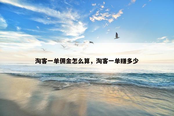 淘客一单佣金怎么算，淘客一单赚多少