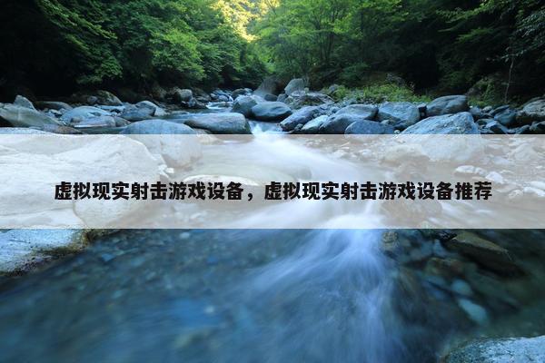 虚拟现实射击游戏设备，虚拟现实射击游戏设备推荐