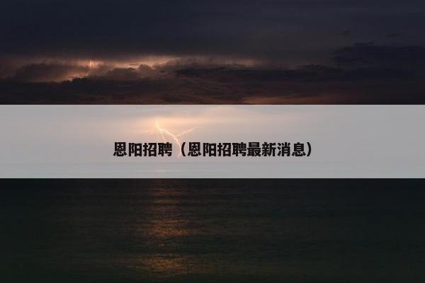 恩阳招聘（恩阳招聘最新消息）