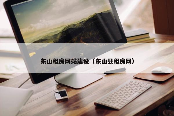 东山租房网站建设（东山县租房网）