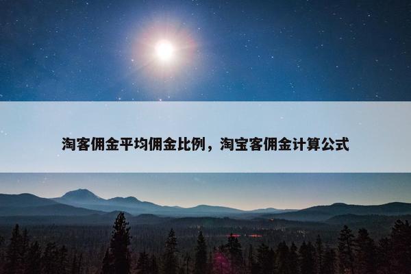 淘客佣金平均佣金比例，淘宝客佣金计算公式