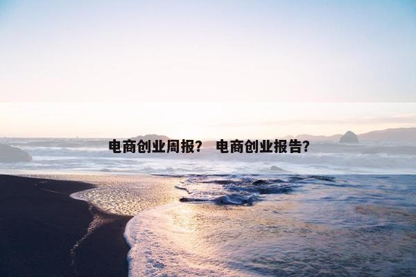 电商创业周报？ 电商创业报告？