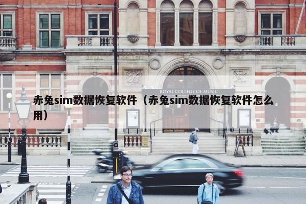 赤兔sim数据恢复软件（赤兔sim数据恢复软件怎么用）